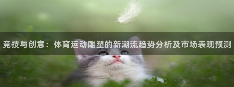 ug环球官网注册：竞技与创意：体育运动雕塑的新潮流趋势分析及市场表现预测