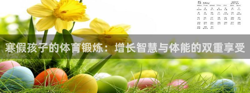 菲律宾ug环球官网：寒假孩子的体育锻炼：增长智慧与体能的双重享受