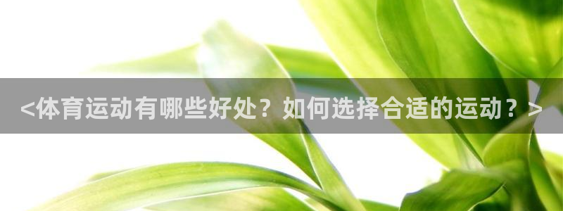 ug环球官网：<体育运动有哪些好处？如何选择合适的运动？>
