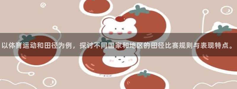 ug环球官网注册：以体育运动和田径为例，探讨不同国家和地区的田径比赛规则与表现特点。