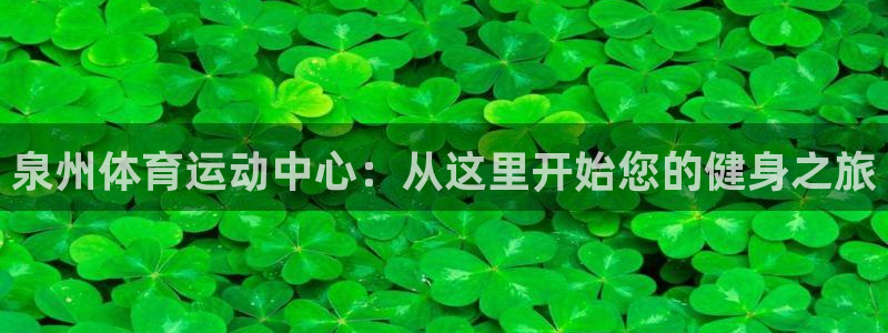 ug环球官网：泉州体育运动中心：从这里开始您的健身之旅