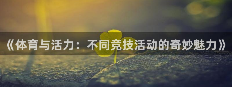 ug环球官网：《体育与活力：不同竞技活动的奇妙魅力》