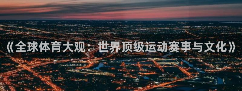 ug环球官网：《全球体育大观：世界顶级运动赛事与文化》