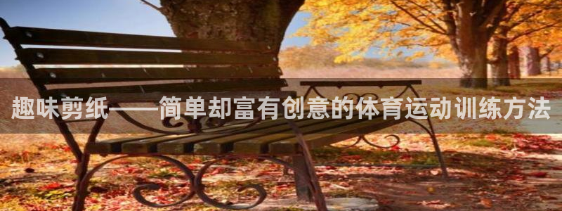 菲律宾ug环球官网：趣味剪纸——简单却富有创意的体育运动训练方法