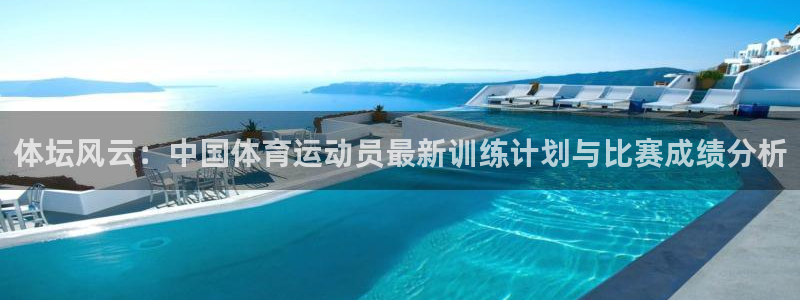 ug环球官网注册：体坛风云：中国体育运动员最新训练计划与比赛成绩分析